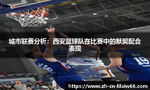 城市联赛分析：西安篮球队在比赛中的默契配合表现