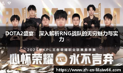 DOTA2盛宴：深入解析RNG战队的无穷魅力与实力