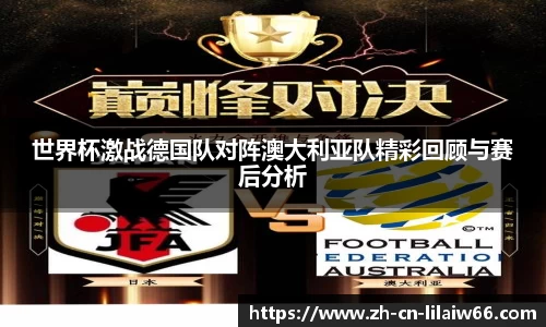 世界杯激战德国队对阵澳大利亚队精彩回顾与赛后分析