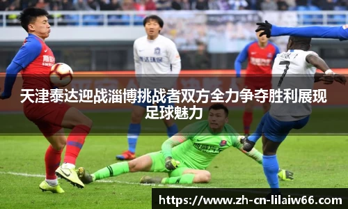 天津泰达迎战淄博挑战者双方全力争夺胜利展现足球魅力