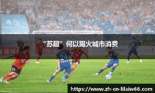 “苏超”何以踢火城市消费